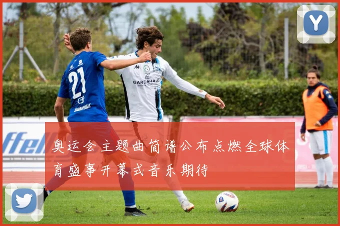 奥运会主题曲简谱公布点燃全球体育盛事开幕式音乐期待