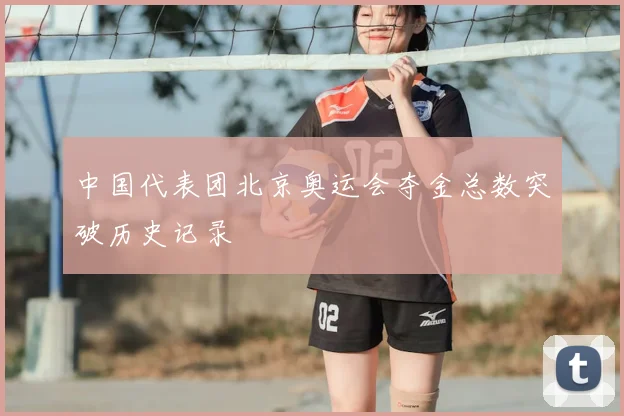 中国代表团北京奥运会夺金总数突破历史记录