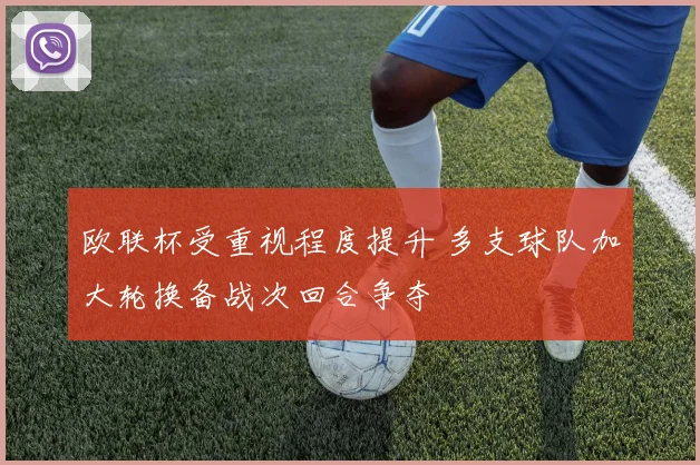 欧联杯受重视程度提升 多支球队加大轮换备战次回合争夺