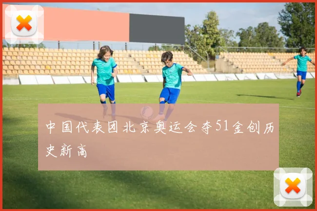 中国代表团北京奥运会夺51金创历史新高