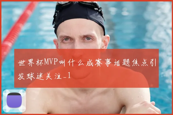 世界杯MVP叫什么成赛事话题焦点引发球迷关注_1