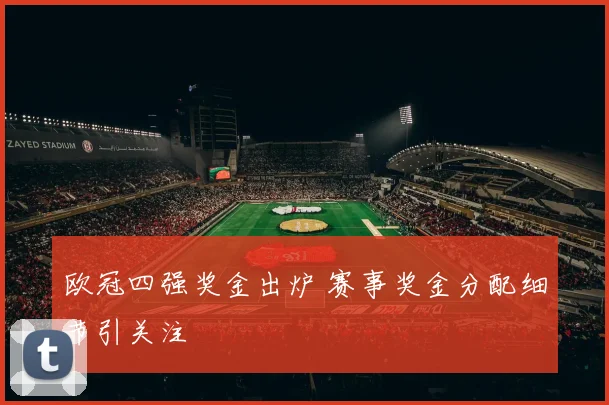 欧冠四强奖金出炉 赛事奖金分配细节引关注