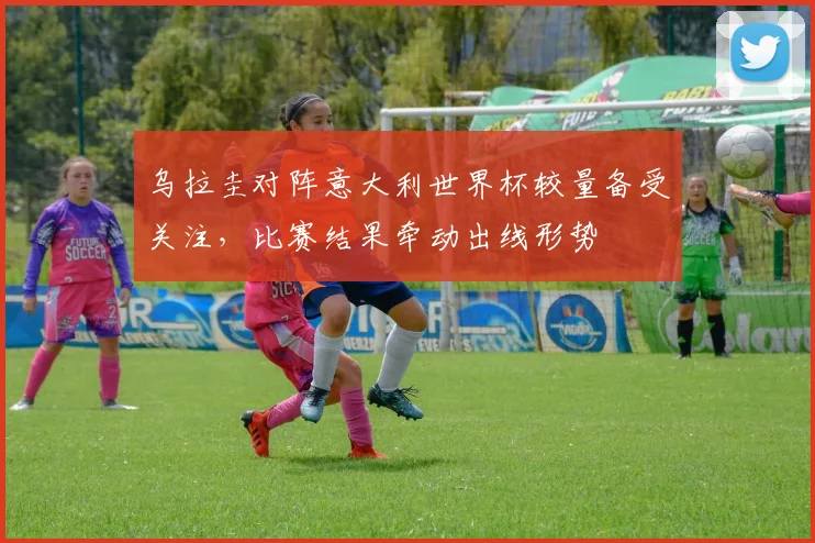 乌拉圭对阵意大利世界杯较量备受关注，比赛结果牵动出线形势