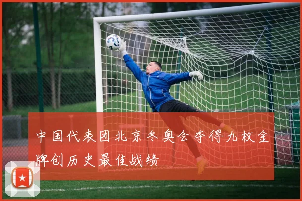 中国代表团北京冬奥会夺得九枚金牌创历史最佳战绩