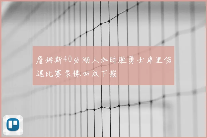 詹姆斯40分湖人加时胜勇士库里伤退比赛录像回放下载