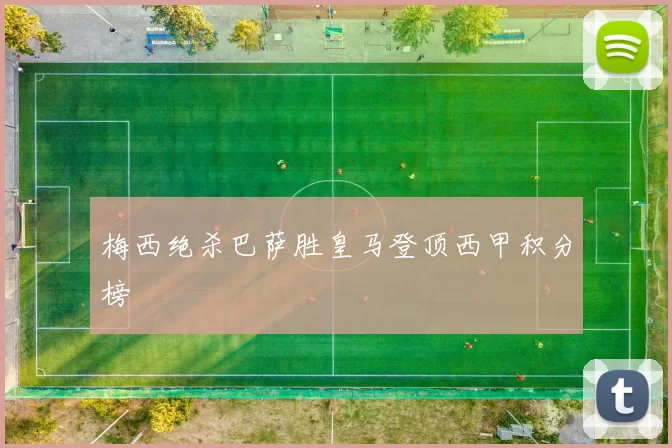 梅西绝杀巴萨胜皇马登顶西甲积分榜