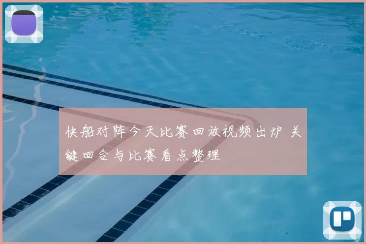 快船对阵今天比赛回放视频出炉 关键回合与比赛看点整理