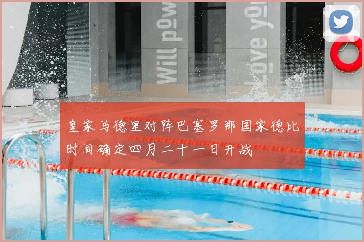皇家马德里对阵巴塞罗那国家德比时间确定四月二十一日开战