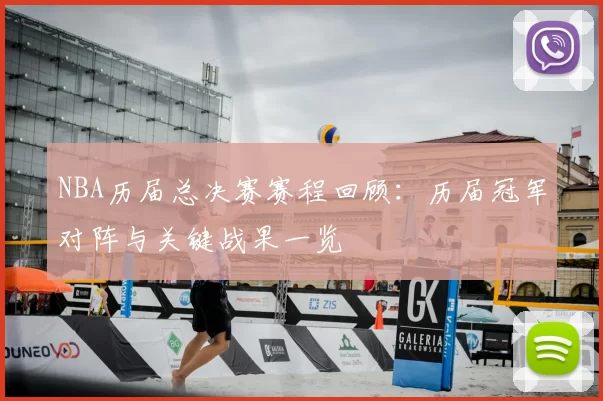 NBA历届总决赛赛程回顾：历届冠军对阵与关键战果一览