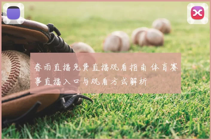 春雨直播免费直播观看指南 体育赛事直播入口与观看方式解析