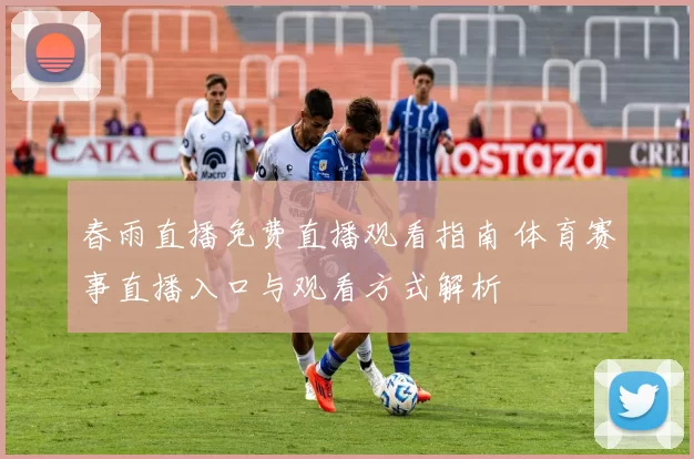春雨直播免费直播观看指南 体育赛事直播入口与观看方式解析