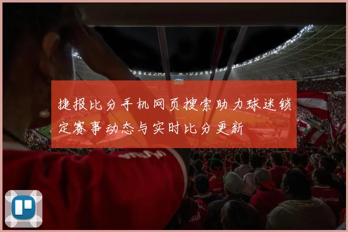 捷报比分手机网页搜索助力球迷锁定赛事动态与实时比分更新