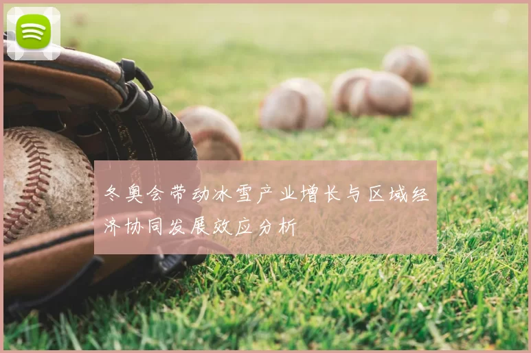 冬奥会带动冰雪产业增长与区域经济协同发展效应分析
