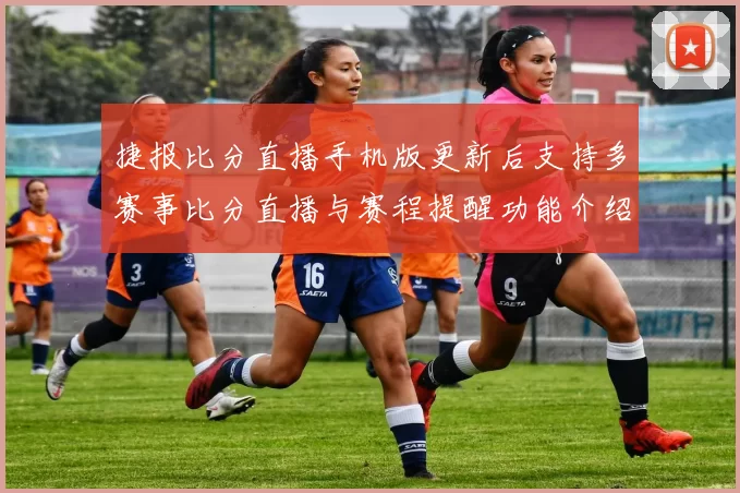 捷报比分直播手机版更新后支持多赛事比分直播与赛程提醒功能介绍