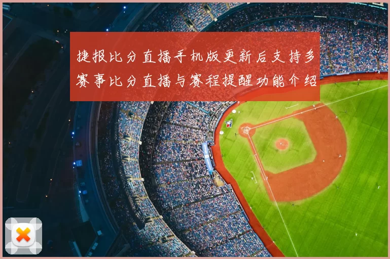 捷报比分直播手机版更新后支持多赛事比分直播与赛程提醒功能介绍