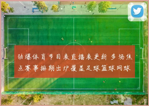 劲爆体育节目表直播表更新 多场焦点赛事排期出炉覆盖足球篮球网球栏目