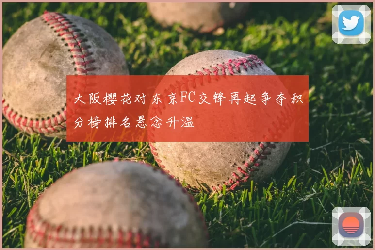 大阪樱花对东京FC交锋再起争夺积分榜排名悬念升温