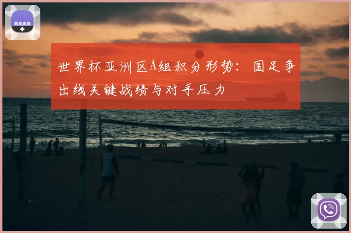 世界杯亚洲区A组积分形势:国足争出线关键战绩与对手压力