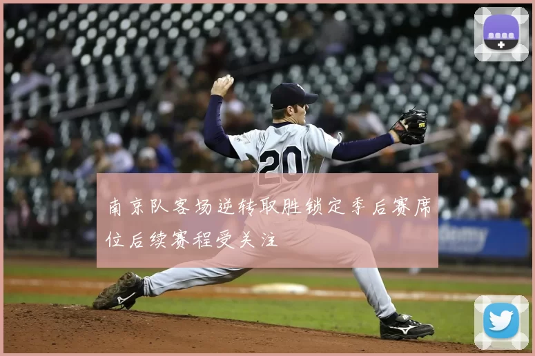 南京队客场逆转取胜锁定季后赛席位后续赛程受关注