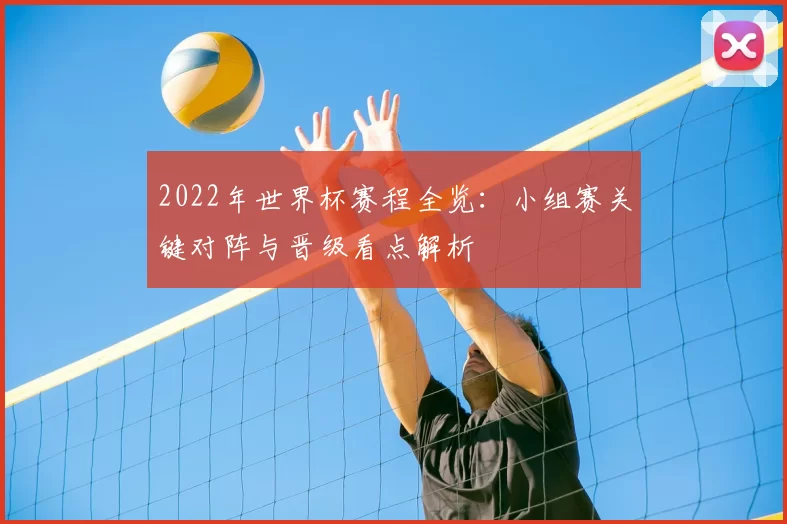 2022年世界杯赛程全览：小组赛关键对阵与晋级看点解析
