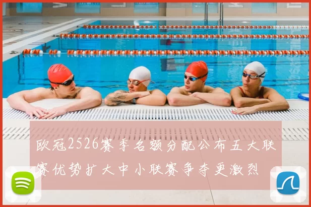 欧冠2526赛季名额分配公布五大联赛优势扩大中小联赛争夺更激烈