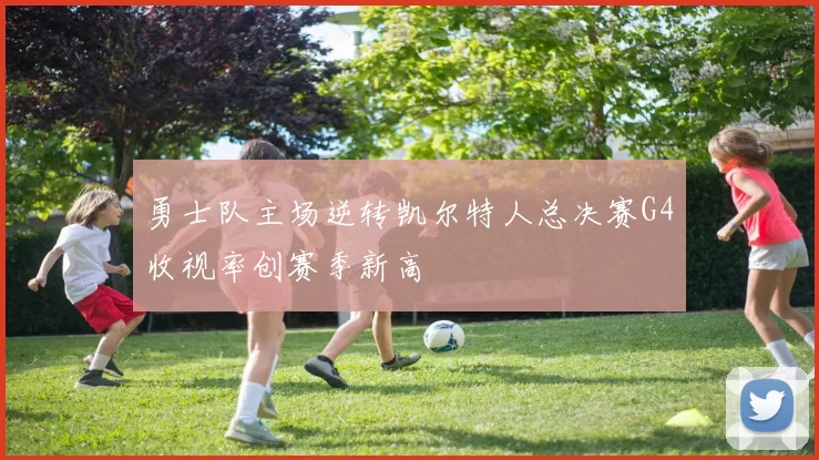 勇士队主场逆转凯尔特人总决赛G4收视率创赛季新高