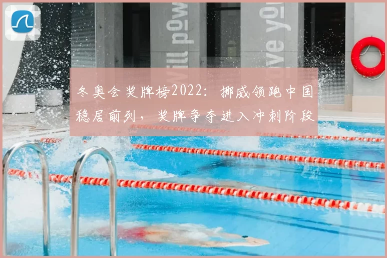 冬奥会奖牌榜2022：挪威领跑中国稳居前列，奖牌争夺进入冲刺阶段