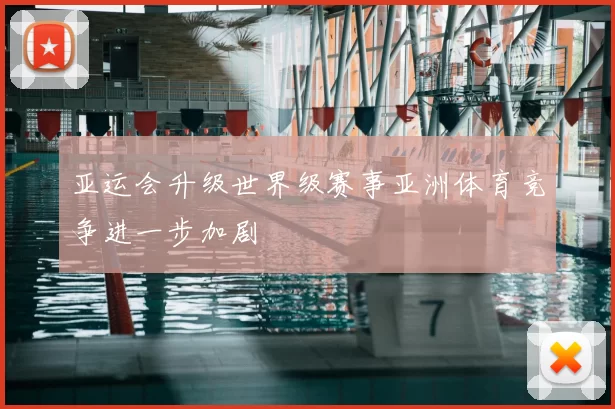 亚运会升级世界级赛事亚洲体育竞争进一步加剧
