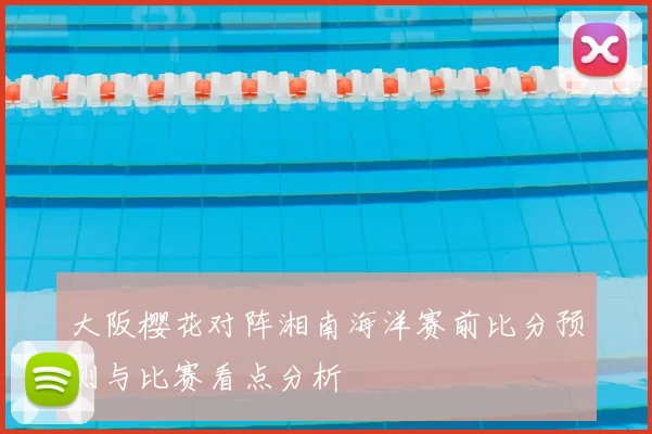 大阪樱花对阵湘南海洋赛前比分预测与比赛看点分析