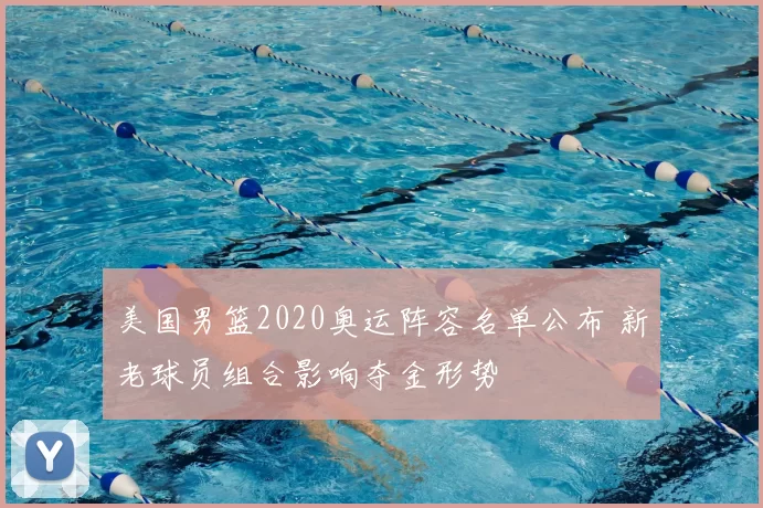 美国男篮2020奥运阵容名单公布 新老球员组合影响夺金形势