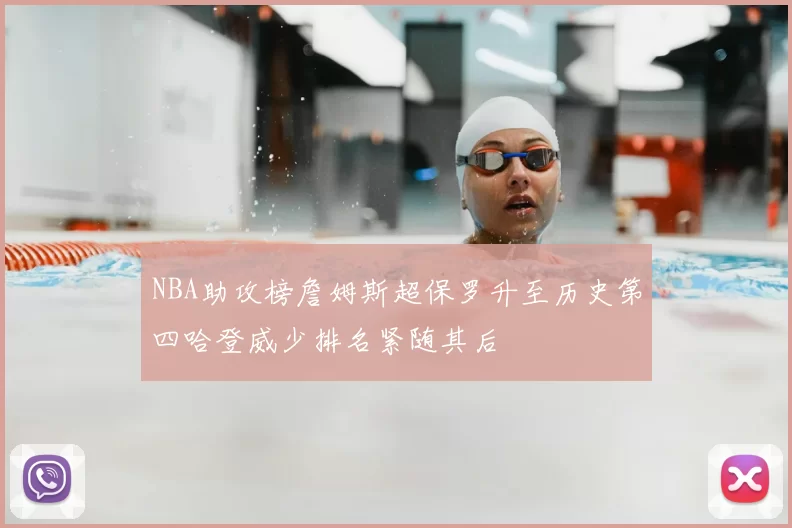 NBA助攻榜詹姆斯超保罗升至历史第四哈登威少排名紧随其后