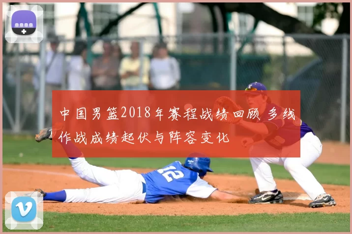 中国男篮2018年赛程战绩回顾 多线作战成绩起伏与阵容变化