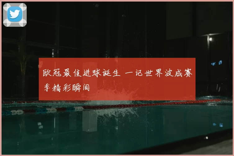 欧冠最佳进球诞生 一记世界波成赛季精彩瞬间