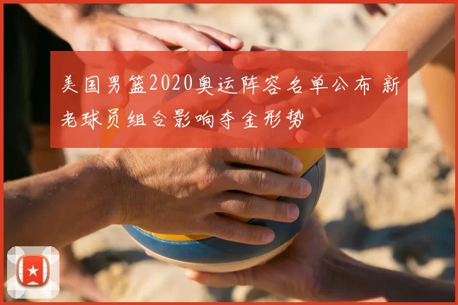 美国男篮2020奥运阵容名单公布 新老球员组合影响夺金形势