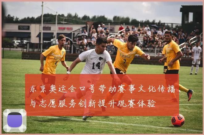 东京奥运会口号带动赛事文化传播与志愿服务创新提升观赛体验