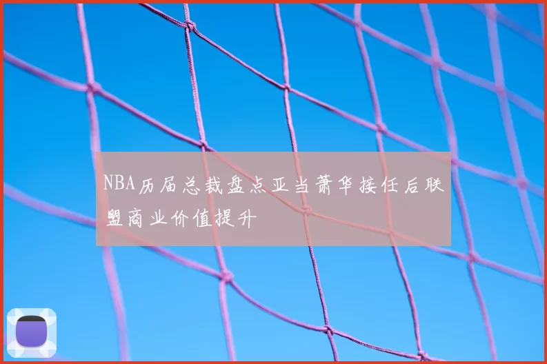NBA历届总裁盘点亚当萧华接任后联盟商业价值提升